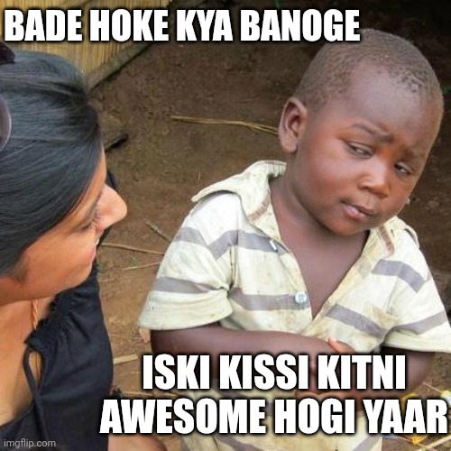 Third World Skeptical Kid | BADE HOKE KYA BANOGE; ISKI KISSI KITNI AWESOME HOGI YAAR | image tagged in memes,third world skeptical kid | made w/ Imgflip meme maker