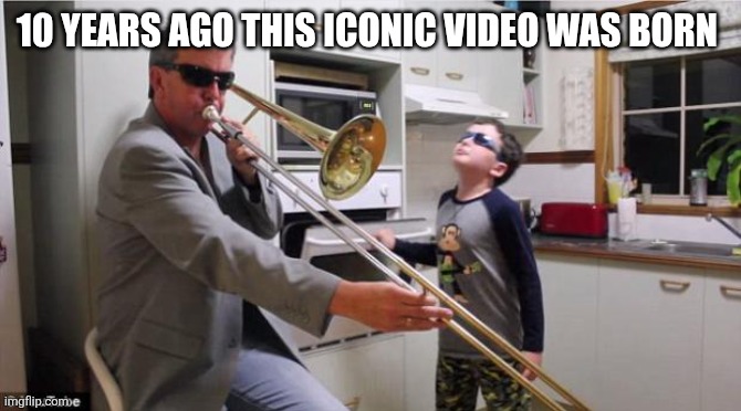 Proof we are getting old | 10 YEARS AGO THIS ICONIC VIDEO WAS BORN | image tagged in trombone | made w/ Imgflip meme maker