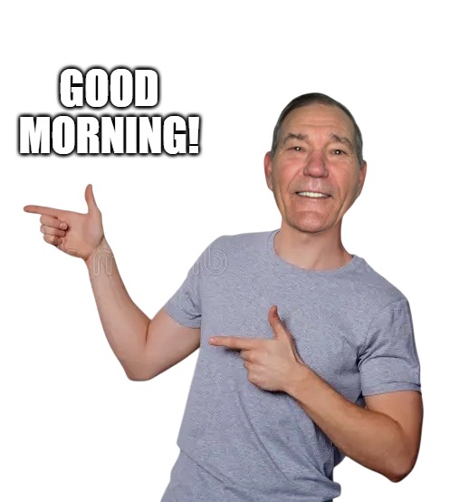 good morning! | GOOD MORNING! | image tagged in kewlew,morning | made w/ Imgflip meme maker