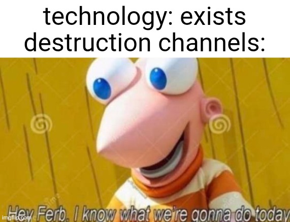 tech destruction channels be like | technology: exists
destruction channels: | image tagged in hey ferb,youtube,technology | made w/ Imgflip meme maker
