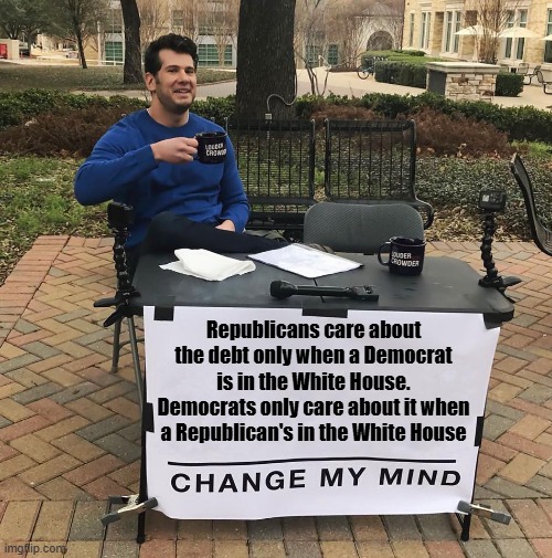 National Debt | Republicans care about the debt only when a Democrat is in the White House. Democrats only care about it when a Republican's in the White House | image tagged in change my mind | made w/ Imgflip meme maker