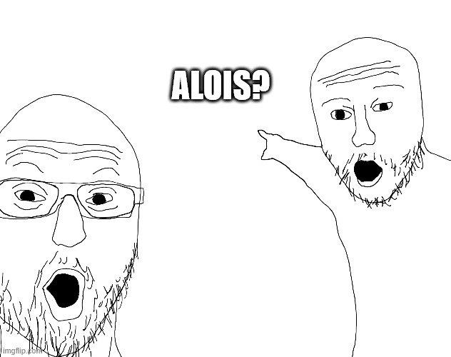 Two Soyjacks Transparent | ALOIS? | image tagged in two soyjacks transparent | made w/ Imgflip meme maker