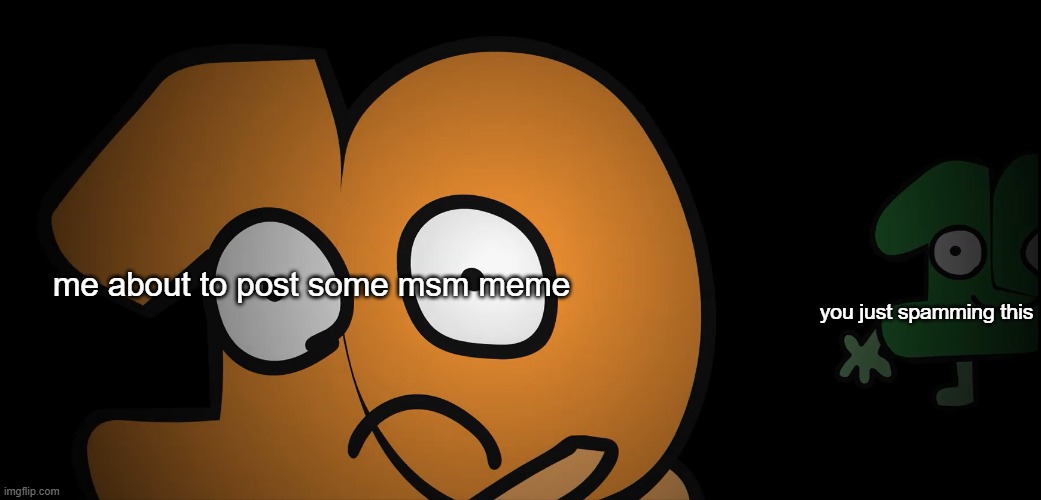 look behind you | me about to post some msm meme you just spamming this | image tagged in look behind you | made w/ Imgflip meme maker