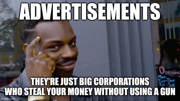 Roll Safe Think About It Meme | ADVERTISEMENTS; THEY'RE JUST BIG CORPORATIONS WHO STEAL YOUR MONEY WITHOUT USING A GUN | image tagged in memes,roll safe think about it | made w/ Imgflip meme maker