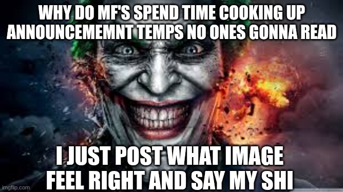 Jonkler | WHY DO MF'S SPEND TIME COOKING UP ANNOUNCEMEMNT TEMPS NO ONES GONNA READ; I JUST POST WHAT IMAGE FEEL RIGHT AND SAY MY SHI | image tagged in jonkler | made w/ Imgflip meme maker
