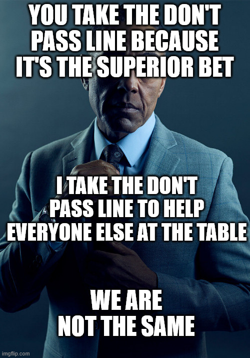 Gus Fring we are not the same | YOU TAKE THE DON'T PASS LINE BECAUSE IT'S THE SUPERIOR BET; I TAKE THE DON'T PASS LINE TO HELP EVERYONE ELSE AT THE TABLE; WE ARE NOT THE SAME | image tagged in gus fring we are not the same | made w/ Imgflip meme maker