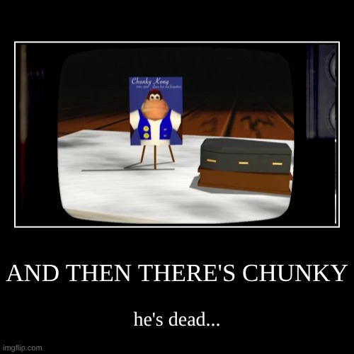 he's dead | AND THEN THERE'S CHUNKY | he's dead... | image tagged in funny,demotivationals | made w/ Imgflip demotivational maker