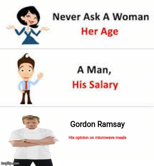 Never ask a woman her age | Gordon Ramsay; His opinion on microwave meals | image tagged in never ask a woman her age | made w/ Imgflip meme maker
