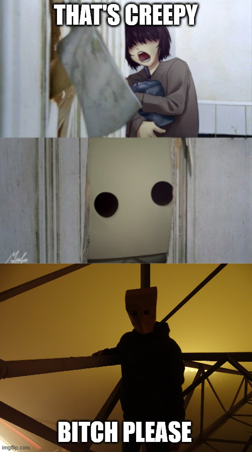 Little Nigtmares, Nightmarefuel | THAT'S CREEPY; BITCH PLEASE | image tagged in lattice climbing,mono,creepypasta,baghead,climber,meme | made w/ Imgflip meme maker