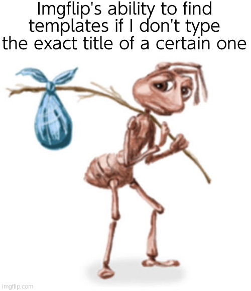 ant holding stick | Imgflip's ability to find templates if I don't type the exact title of a certain one | image tagged in ant holding stick | made w/ Imgflip meme maker