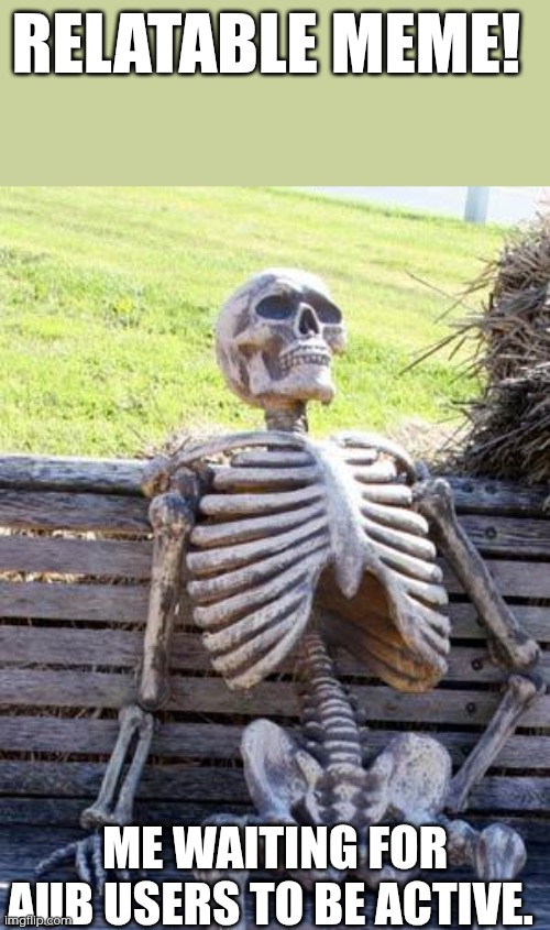 Sigh... (mulpan: real) | RELATABLE MEME! ME WAITING FOR AUB USERS TO BE ACTIVE. | image tagged in memes,waiting skeleton | made w/ Imgflip meme maker