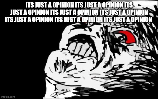 Mega Rage Face Meme | ITS JUST A OPINION ITS JUST A OPINION ITS JUST A OPINION ITS JUST A OPINION ITS JUST A OPINION ITS JUST A OPINION ITS JUST A OPINION ITS JUS | image tagged in memes,mega rage face | made w/ Imgflip meme maker