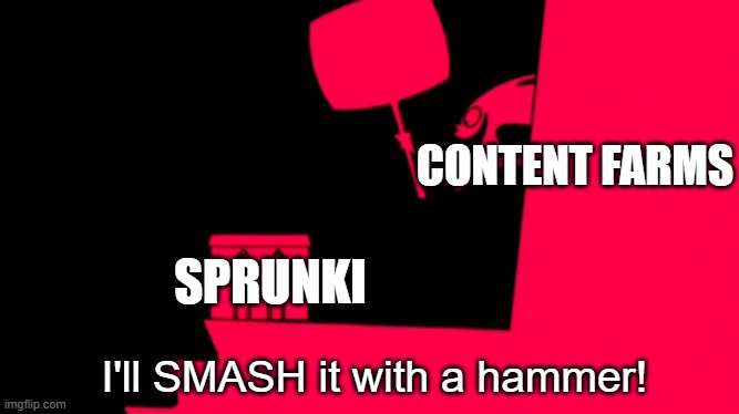 I'll SMASH it with a hammer! | CONTENT FARMS SPRUNKI | image tagged in i'll smash it with a hammer | made w/ Imgflip meme maker