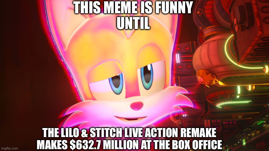 THIS MEME IS FUNNY
UNTIL THE LILO & STITCH LIVE ACTION REMAKE MAKES $632.7 MILLION AT THE BOX OFFICE | made w/ Imgflip meme maker