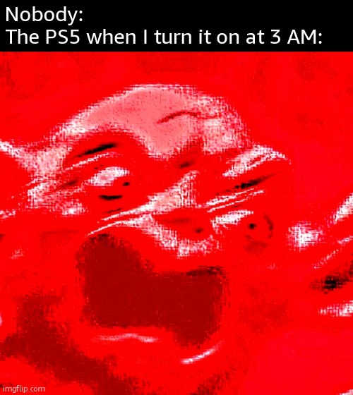 YA TRYNA PLAY ASTRO BOT IN THE MIDDLE OF THE NIGHT, HUH? | Nobody:
The PS5 when I turn it on at 3 AM: | image tagged in very loud screaming,funny,memes,ps5,relatable,3 am | made w/ Imgflip meme maker
