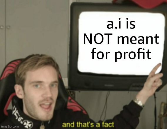 and that's a fact | a.i is NOT meant for profit | image tagged in and that's a fact | made w/ Imgflip meme maker
