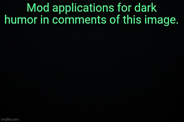 Early stages of inviting some new mods | Mod applications for dark humor in comments of this image. | image tagged in the black | made w/ Imgflip meme maker