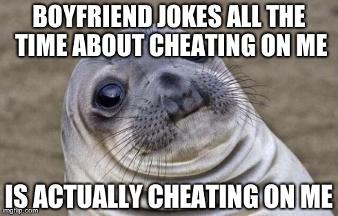 Awkward Moment Sealion | BOYFRIEND JOKES ALL THE TIME ABOUT CHEATING ON ME IS ACTUALLY CHEATING ON ME | image tagged in memes,awkward moment sealion | made w/ Imgflip meme maker