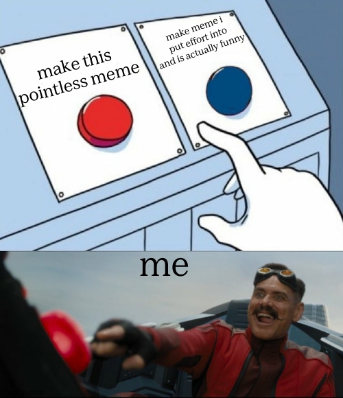 button | make meme i put effort into and is actually funny; make this pointless meme; me | image tagged in robotnik button,memes,relatable | made w/ Imgflip meme maker