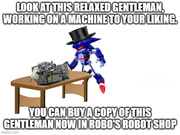 robo's robo shop | LOOK AT THIS RELAXED GENTLEMAN, WORKING ON A MACHINE TO YOUR LIKING. youtubelatest; YOU CAN BUY A COPY OF THIS GENTLEMAN NOW IN ROBO'S ROBOT SHOP | image tagged in robots,robot,robocop-m,world domination,eggman,mecha sonic mark ii | made w/ Imgflip meme maker