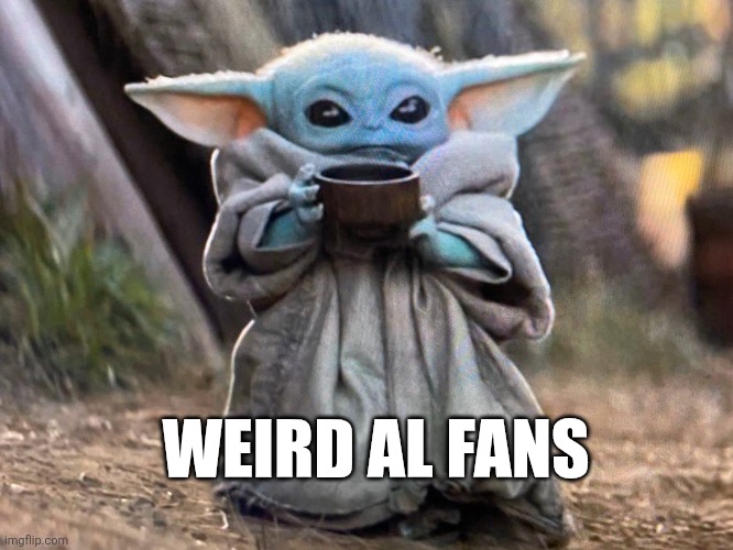 Baby Yoda Tea Sipping | WEIRD AL FANS | image tagged in baby yoda tea sipping | made w/ Imgflip meme maker