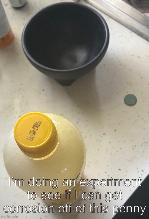 Lemon juice apparently works | I’m doing an experiment to see if I can get corrosion off of this penny | made w/ Imgflip meme maker