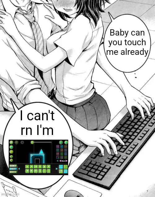 I'm making a GD level dang | Baby can you touch me already; I can't rn I'm | image tagged in baby can you touch me already,geometry dash,baby,girls,the boys,important | made w/ Imgflip meme maker