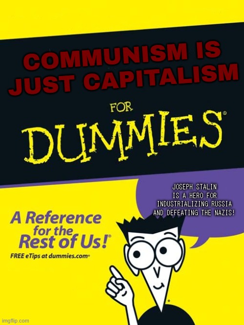 For dummies book | COMMUNISM IS JUST CAPITALISM; JOSEPH STALIN IS A HERO FOR INDUSTRIALIZING RUSSIA AND DEFEATING THE NAZIS! | image tagged in for dummies book | made w/ Imgflip meme maker