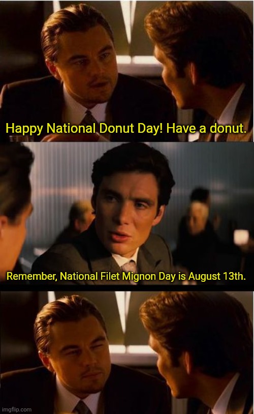 Inception Meme | Happy National Donut Day! Have a donut. Remember, National Filet Mignon Day is August 13th. | image tagged in memes,inception | made w/ Imgflip meme maker
