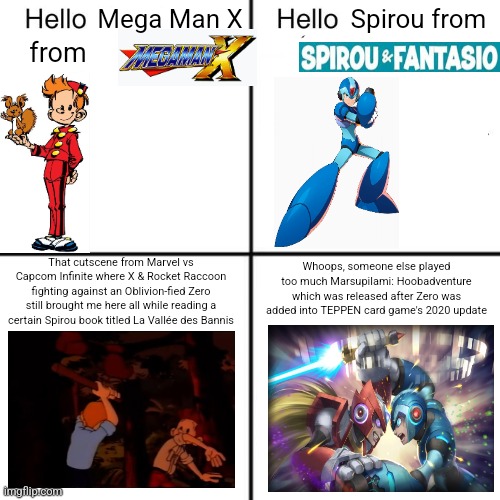 hello person from | Mega Man X; Spirou from; from; Whoops, someone else played too much Marsupilami: Hoobadventure which was released after Zero was added into TEPPEN card game's 2020 update; That cutscene from Marvel vs Capcom Infinite where X & Rocket Raccoon fighting against an Oblivion-fied Zero still brought me here all while reading a certain Spirou book titled La Vallée des Bannis | image tagged in hello person from,teppen,marvel vs capcom,megaman x,fear | made w/ Imgflip meme maker