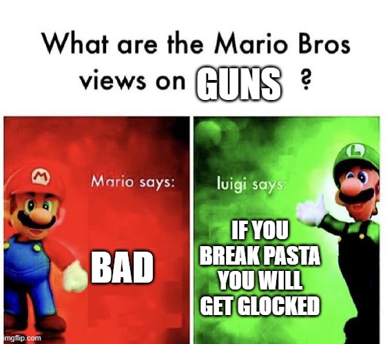 guns!!!!!!!!!!!!!!!!!!!!!!!!!!!!!!!!!!!!!!!!!!!! | GUNS; BAD; IF YOU BREAK PASTA YOU WILL GET GLOCKED | image tagged in mario bros views | made w/ Imgflip meme maker