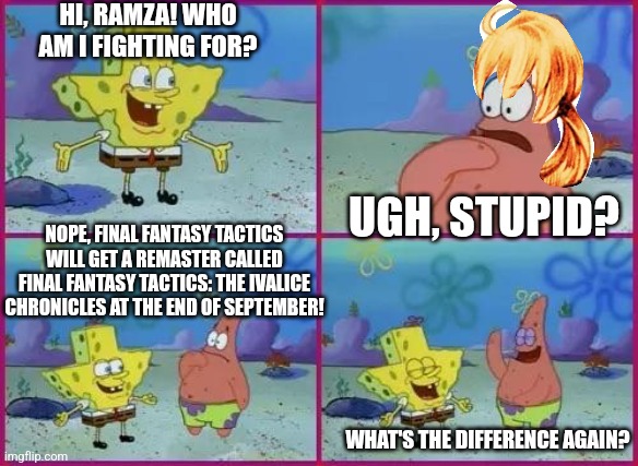 Texas Spongebob | HI, RAMZA! WHO AM I FIGHTING FOR? UGH, STUPID? NOPE, FINAL FANTASY TACTICS WILL GET A REMASTER CALLED FINAL FANTASY TACTICS: THE IVALICE CHRONICLES AT THE END OF SEPTEMBER! WHAT'S THE DIFFERENCE AGAIN? | image tagged in texas spongebob,hype,final fantasy | made w/ Imgflip meme maker