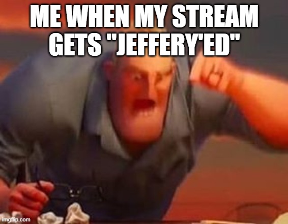 WWHHHHYYYYY | ME WHEN MY STREAM GETS "JEFFERY'ED" | image tagged in mr incredible mad | made w/ Imgflip meme maker