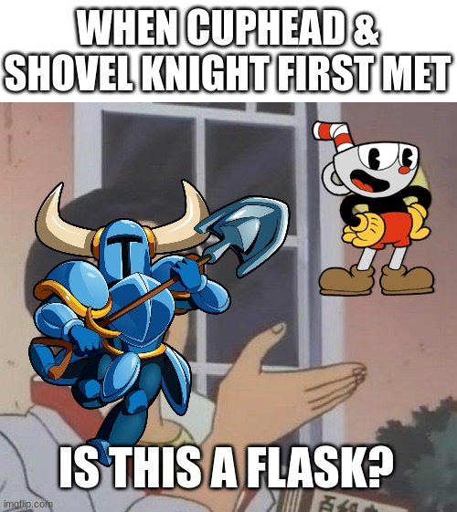 Only Indie Cross Fans will understand | WHEN CUPHEAD & SHOVEL KNIGHT FIRST MET; IS THIS A FLASK? | image tagged in memes,is this a pigeon,shovel knight,cuphead,indie cross | made w/ Imgflip meme maker
