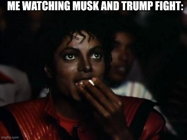 Jolly good show | ME WATCHING MUSK AND TRUMP FIGHT: | image tagged in memes,michael jackson popcorn,elon musk,donald trump | made w/ Imgflip meme maker