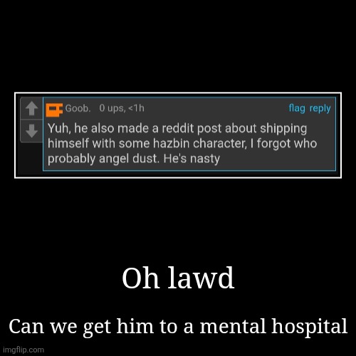 Oh lawd | Can we get him to a mental hospital | image tagged in funny,demotivationals | made w/ Imgflip demotivational maker