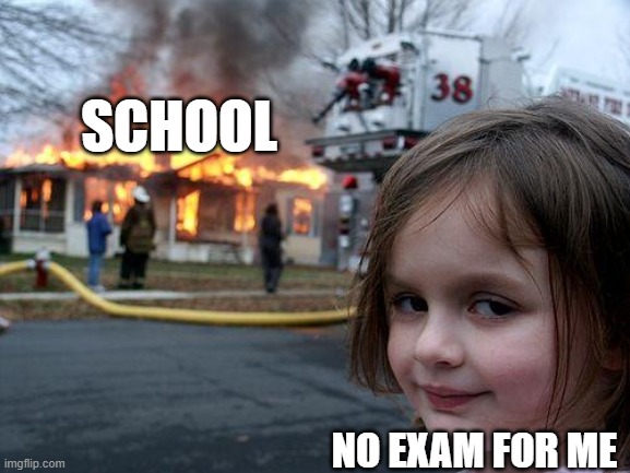 Disaster Girl | SCHOOL; NO EXAM FOR ME | image tagged in memes,disaster girl | made w/ Imgflip meme maker