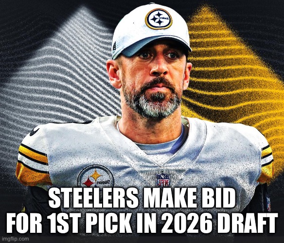 Rodger Steelers draft #2 | STEELERS MAKE BID FOR 1ST PICK IN 2026 DRAFT | image tagged in aaron rodgers,pittsburgh steelers,nfl,draft | made w/ Imgflip meme maker