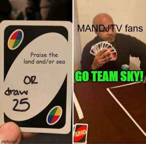 UNO Draw 25 Cards | MANDJTV fans; Praise the land and/or sea; GO TEAM SKY! | image tagged in memes,uno draw 25 cards | made w/ Imgflip meme maker