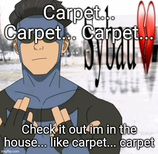 Mark sybau | Carpet... Carpet... Carpet... Check it out im in the house... like carpet... carpet | image tagged in mark sybau | made w/ Imgflip meme maker