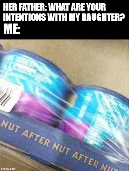Intentions | HER FATHER: WHAT ARE YOUR INTENTIONS WITH MY DAUGHTER? ME: | image tagged in sex jokes | made w/ Imgflip meme maker
