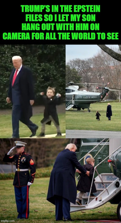 Seems Legit | TRUMP’S IN THE EPSTEIN FILES SO I LET MY SON HANG OUT WITH HIM ON CAMERA FOR ALL THE WORLD TO SEE | image tagged in trump,elon's son x,epstein | made w/ Imgflip meme maker