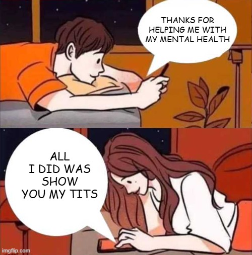 Thanks | THANKS FOR HELPING ME WITH MY MENTAL HEALTH; ALL I DID WAS SHOW YOU MY TITS | image tagged in sex jokes | made w/ Imgflip meme maker