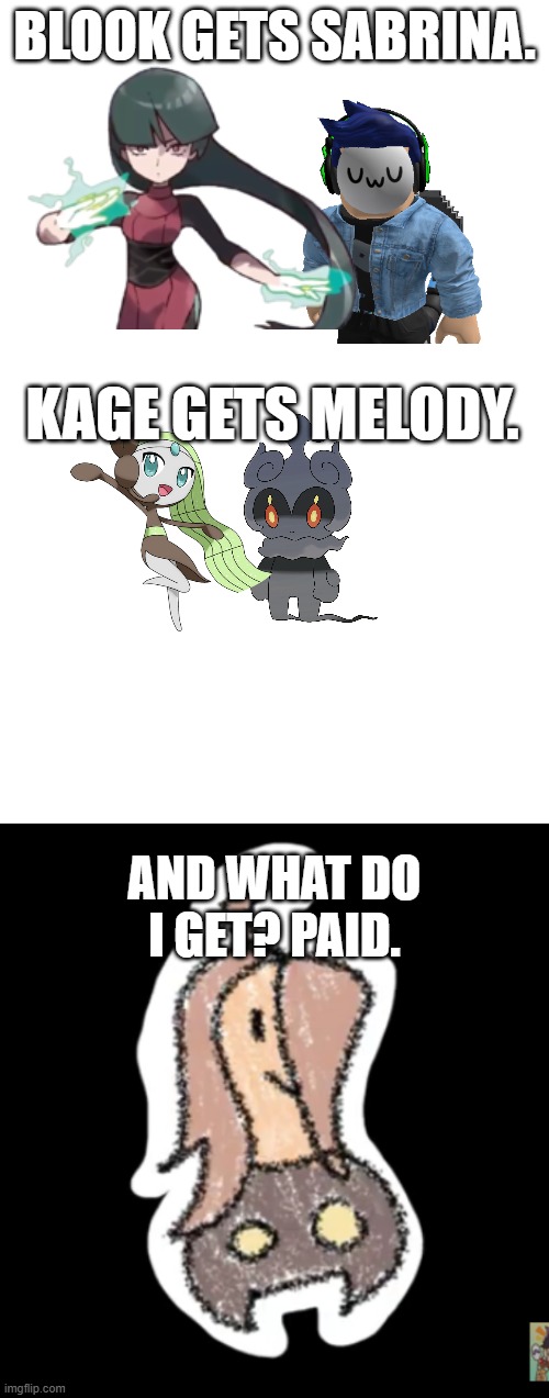Meme.mp3 | BLOOK GETS SABRINA. KAGE GETS MELODY. AND WHAT DO I GET? PAID. | image tagged in gourgeist,eoi,kage and melody,blook x sabrina,liz | made w/ Imgflip meme maker