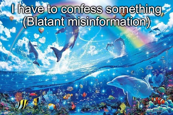 Happy dolphin rainbow | I have to confess something
(Blatant misinformation) | image tagged in happy dolphin rainbow | made w/ Imgflip meme maker