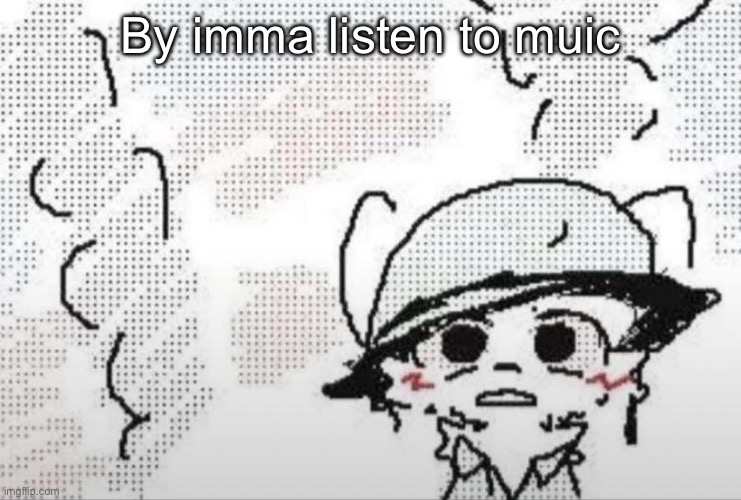 *bye | By imma listen to music | image tagged in boykisser thousand yard stare | made w/ Imgflip meme maker