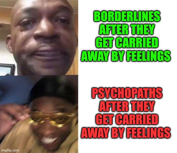 There's very less to joke about people. Cluster b is a real thing | BORDERLINES AFTER THEY GET CARRIED AWAY BY FEELINGS; PSYCHOPATHS AFTER THEY GET CARRIED AWAY BY FEELINGS | image tagged in black guy crying and black guy laughing | made w/ Imgflip meme maker