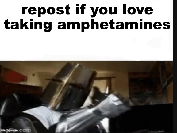 repost if you love taking amphetamines | repost if you love taking amphetamines | made w/ Imgflip meme maker