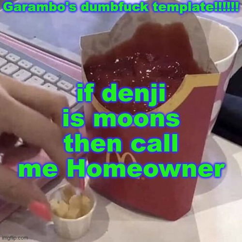 . | if denji is moons then call me Homeowner | image tagged in garambo's dumbfuck template | made w/ Imgflip meme maker