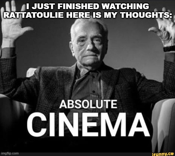 Absolute Cinema | I JUST FINISHED WATCHING RATATOUILLE HERE IS MY THOUGHTS: | image tagged in absolute cinema | made w/ Imgflip meme maker